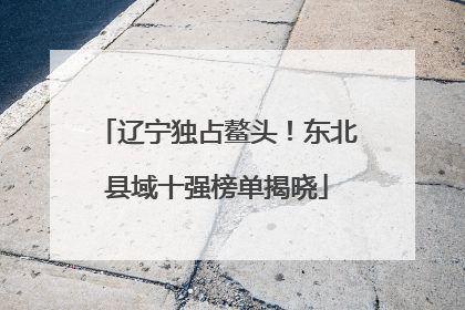 辽宁独占鳌头！东北县域十强榜单揭晓