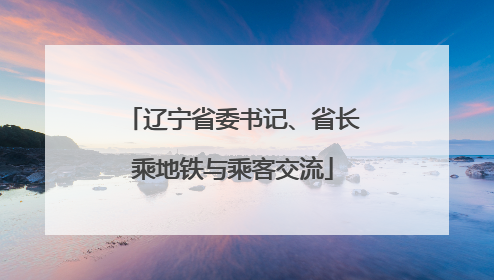 辽宁省委书记、省长乘地铁与乘客交流