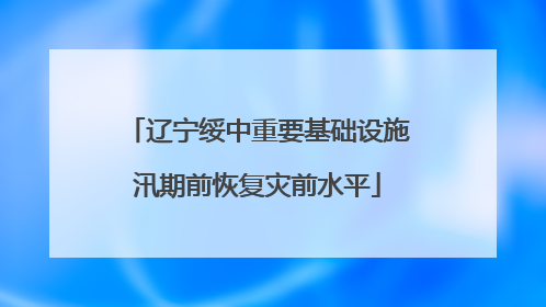 辽宁绥中重要基础设施汛期前恢复灾前水平