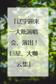 辽宁迎来一大批演唱会、演出！巨星、大咖云集