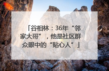 谷相林：36年“邻家大哥”，他是社区群众眼中的“贴心人”