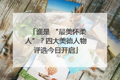 谁是 “最美怀柔人”？四大美德人物评选今日开启