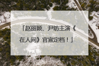 赵丽颖、尹昉主演《在人间》官宣定档！