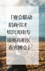 赛会联动招商引才 绍兴光电专项赛亮相长春光博会
