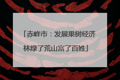 赤峰市：发展果树经济林绿了荒山富了百姓