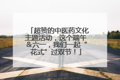 超赞的中医药文化主题活动，这个端午＆六一，我们一起“花式”过双节！