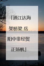 通江达海架桥梁 岳阳中非经贸正扬帆