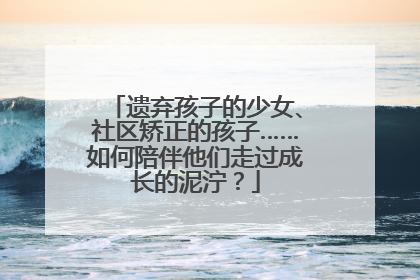 遗弃孩子的少女、社区矫正的孩子……如何陪伴他们走过成长的泥泞？