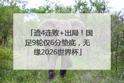 遭4连败+出局!国足9轮仅6分垫底,无缘2026世界杯