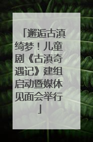 邂逅古滇绮梦！儿童剧《古滇奇遇记》建组启动暨媒体见面会举行