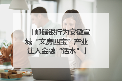 邮储银行为安徽宣城“文房四宝”产业注入金融“活水”