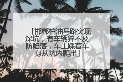 邯郸柏油马路突现深坑，有车辆猝不及防陷落，车主踩着车身从坑内爬出