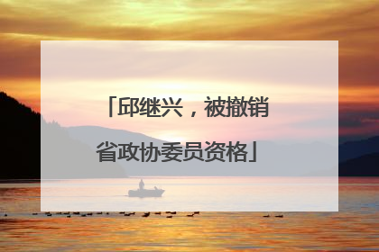 邱继兴，被撤销省政协委员资格