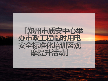 郑州市质安中心举办市政工程临时用电安全标准化培训暨观摩提升活动