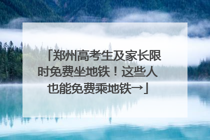 郑州高考生及家长限时免费坐地铁！这些人也能免费乘地铁→