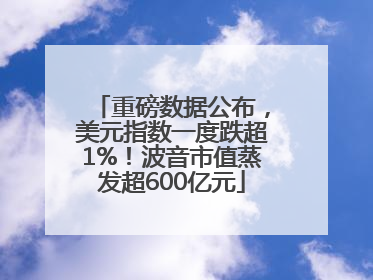 重磅数据公布，美元指数一度跌超1%！波音市值蒸发超600亿元