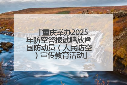 重庆举办2025年防空警报试鸣放暨国防动员（人民防空）宣传教育活动