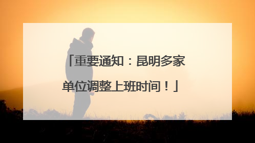 重要通知：昆明多家单位调整上班时间！