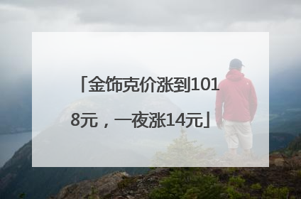 金饰克价涨到1018元，一夜涨14元