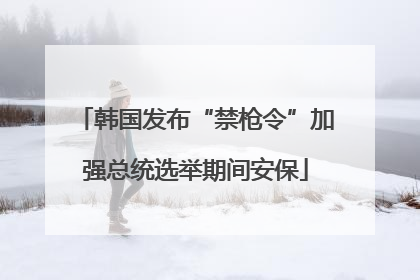 韩国发布“禁枪令”加强总统选举期间安保