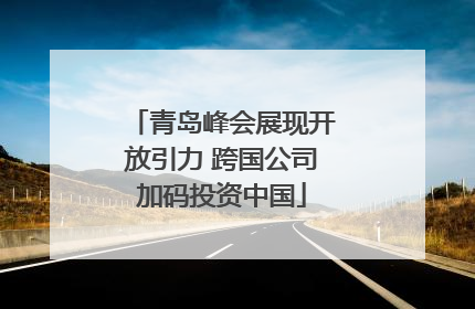 青岛峰会展现开放引力 跨国公司加码投资中国