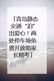 青岛静态交通“泊”出爱心！两处停车场免费开放助家长陪考