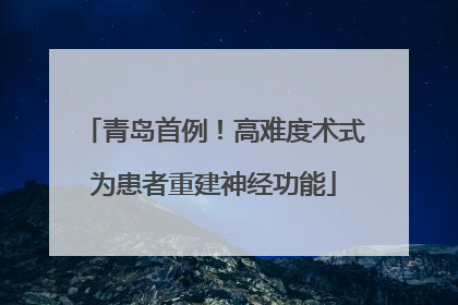 青岛首例！高难度术式为患者重建神经功能