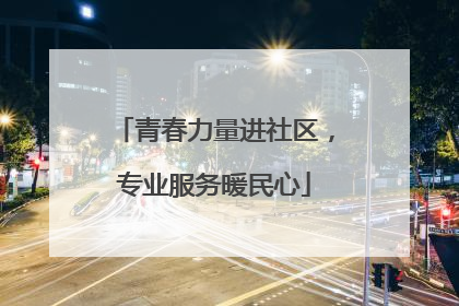 青春力量进社区，专业服务暖民心