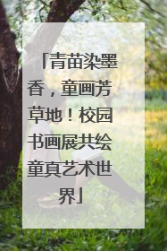 青苗染墨香，童画芳草地！校园书画展共绘童真艺术世界