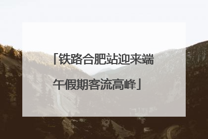 铁路合肥站迎来端午假期客流高峰