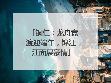 铜仁：龙舟竞渡迎端午，锦江江面展豪情