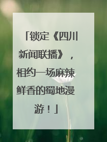 锁定《四川新闻联播》，相约一场麻辣鲜香的蜀地漫游！