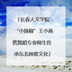 长春人文学院：“小辣椒”王小燕携舞蹈专业师生传承东北秧歌文化