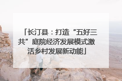 长汀县：打造“五好三共”庭院经济发展模式激活乡村发展新动能