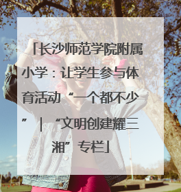 长沙师范学院附属小学：让学生参与体育活动“一个都不少”｜“文明创建耀三湘”专栏