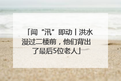 闻“汛”即动丨洪水漫过二楼前，他们背出了最后5位老人