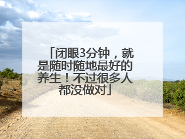 闭眼3分钟，就是随时随地最好的养生！不过很多人都没做对