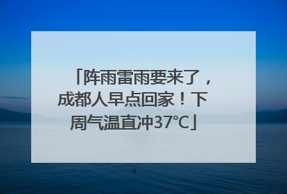 阵雨雷雨要来了，成都人早点回家！下周气温直冲37℃