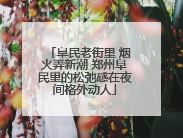 阜民老街里 烟火弄新潮 郑州阜民里的松弛感在夜间格外动人