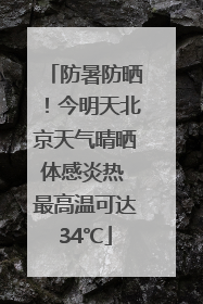 防暑防晒！今明天北京天气晴晒体感炎热 最高温可达34℃