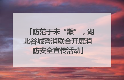 防范于未“燃”，湖北谷城警消联合开展消防安全宣传活动
