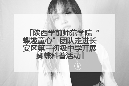 陕西学前师范学院“蝶趣童心”团队走进长安区第三初级中学开展蝴蝶科普活动