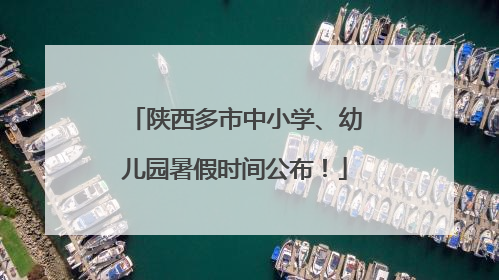 陕西多市中小学、幼儿园暑假时间公布！