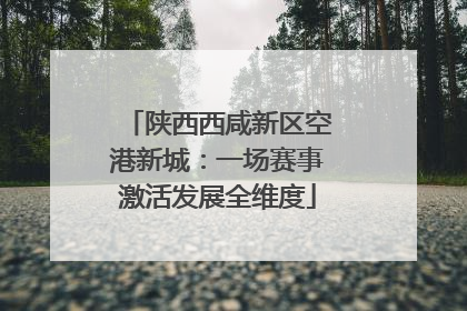 陕西西咸新区空港新城：一场赛事激活发展全维度