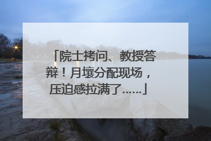 院士拷问、教授答辩！月壤分配现场，压迫感拉满了……