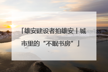 雄安建设者拍雄安丨城市里的“不眠书房”