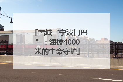 雪域“宁波门巴”：海拔4000米的生命守护