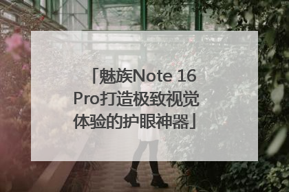 魅族Note 16 Pro打造极致视觉体验的护眼神器