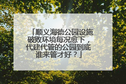 顺义海德公园设施破败环境每况愈下，代建代管的公园到底谁来管才好？