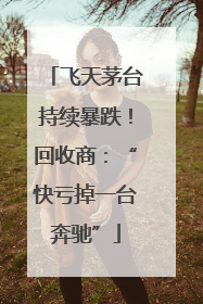 飞天茅台持续暴跌！回收商：“快亏掉一台奔驰”